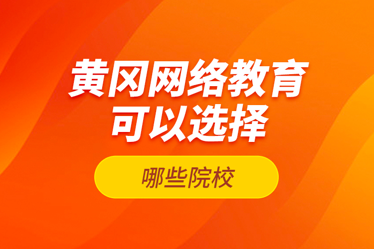 黃岡網(wǎng)絡(luò)教育可以選擇哪些院校？