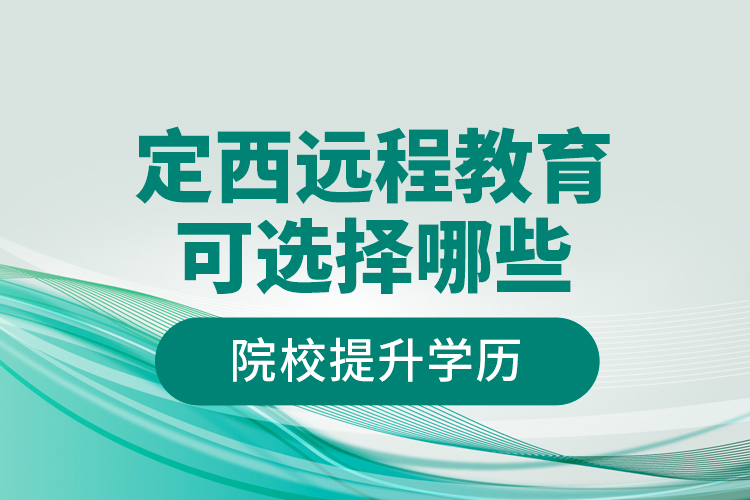 定西遠(yuǎn)程教育可選擇哪些院校提升學(xué)歷？