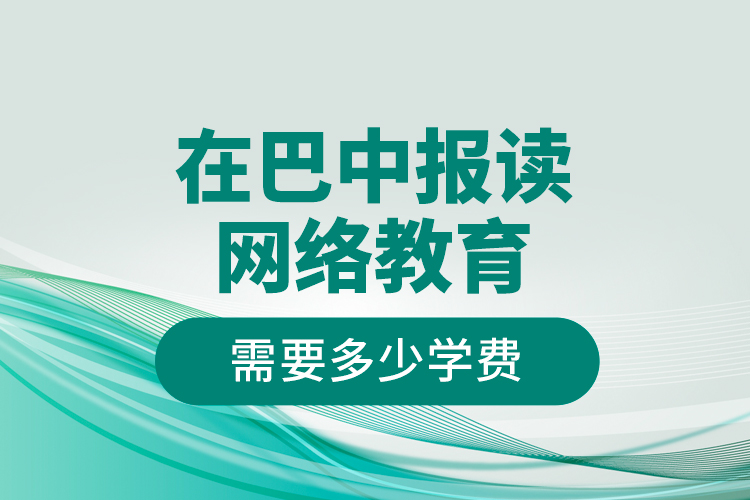 在巴中報(bào)讀網(wǎng)絡(luò)教育需要多少學(xué)費(fèi)？