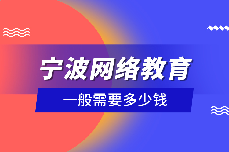 寧波網(wǎng)絡(luò)教育一般需要多少錢？