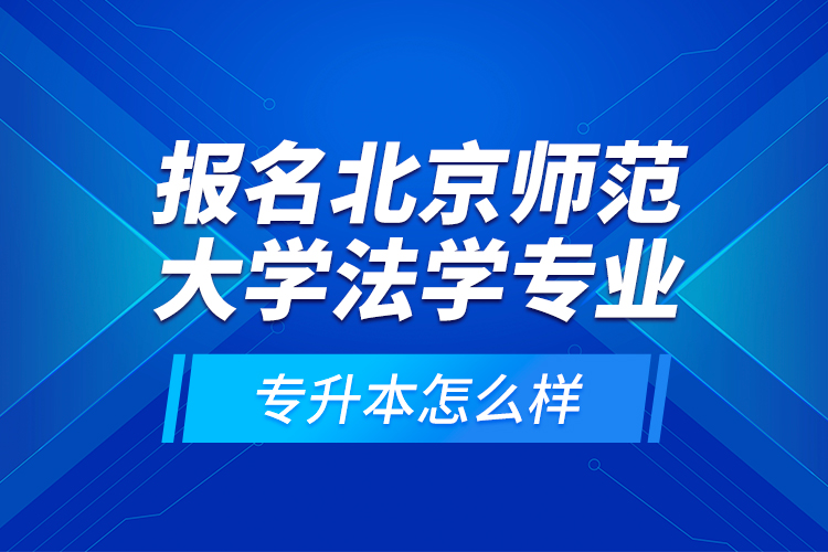 報(bào)名北京師范大學(xué)法學(xué)專業(yè)專升本怎么樣？