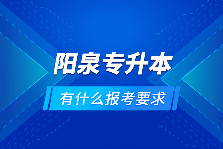 陽泉專升本有什么報考要求？