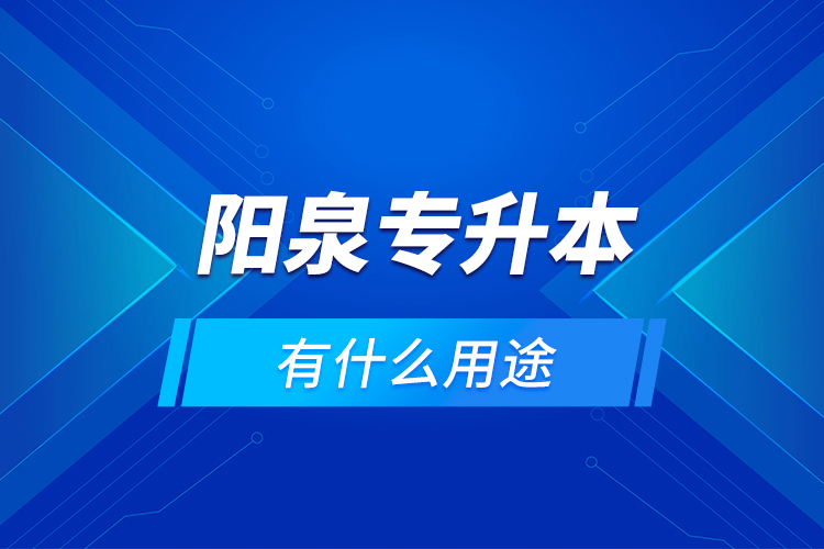 陽泉專升本有什么用途？