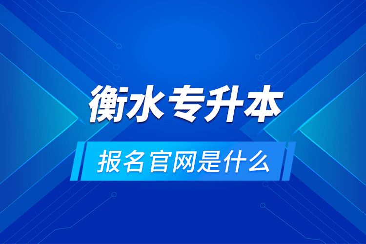 衡水專升本報(bào)名官網(wǎng)是什么？