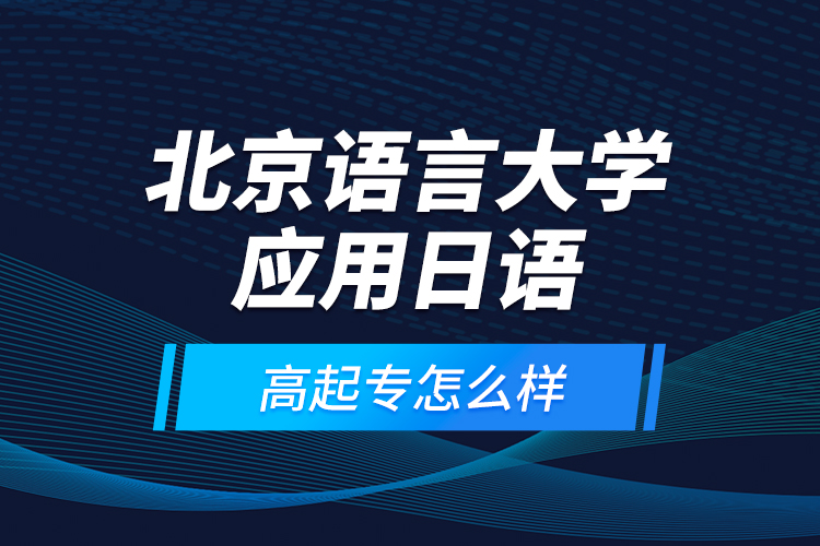 北京語言大學應(yīng)用日語高起專怎么樣？