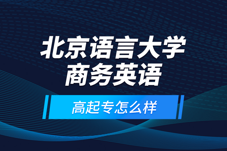 北京語(yǔ)言大學(xué)商務(wù)英語(yǔ)高起專(zhuān)怎么樣？