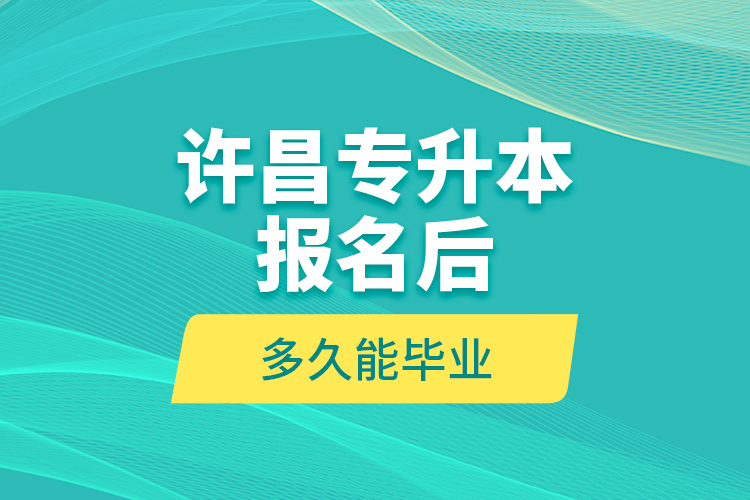 許昌專升本報名后多久能畢業(yè)？