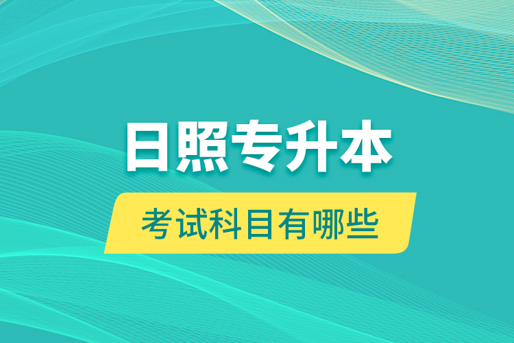 日照專升本的考試科目有哪些？