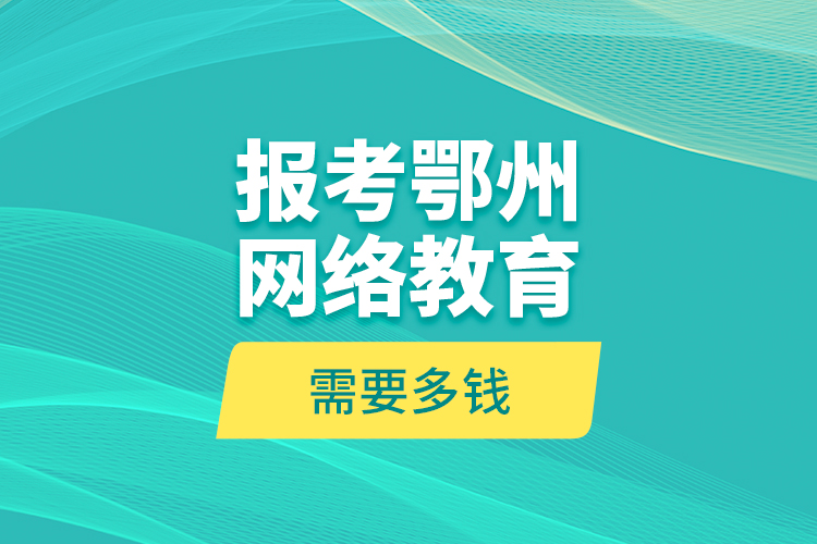 報考鄂州網絡教育需要多錢？