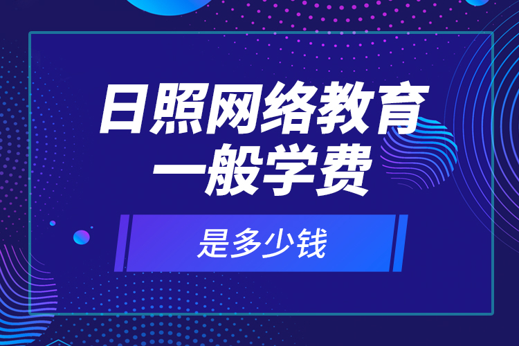 日照網(wǎng)絡(luò)教育一般學費是多少錢？