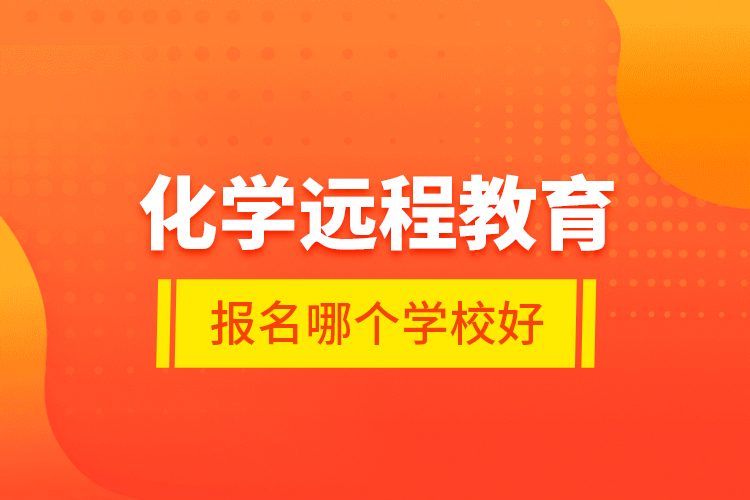 化學(xué)遠(yuǎn)程教育報名哪個學(xué)校好？