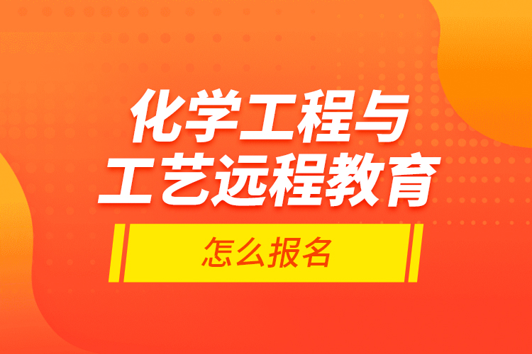 化學工程與工藝遠程教育怎么報名？