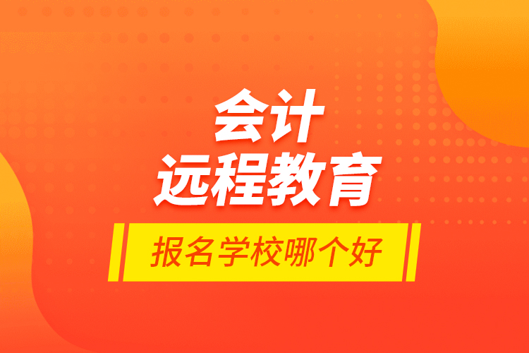 會計遠程教育報名學(xué)校哪個好？