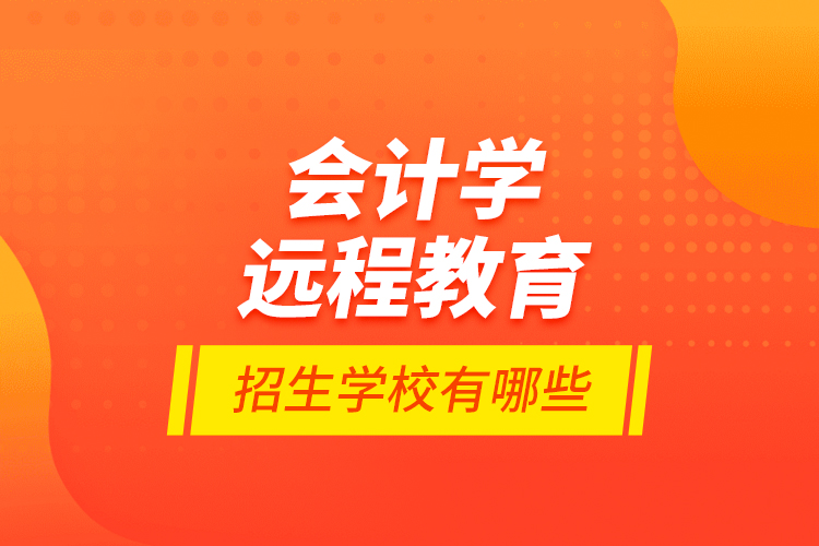 會(huì)計(jì)學(xué)遠(yuǎn)程教育招生學(xué)校有哪些？