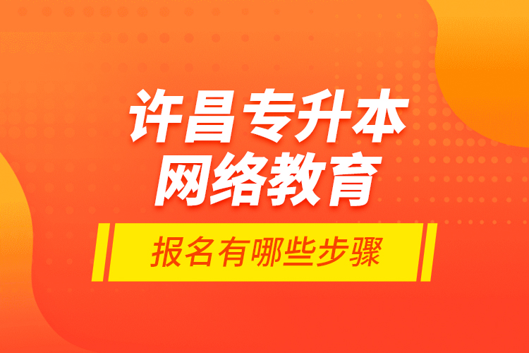 許昌專升本網(wǎng)絡(luò)教育報(bào)名有哪些步驟？