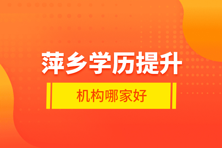 萍鄉(xiāng)學(xué)歷提升機(jī)構(gòu)哪家好？