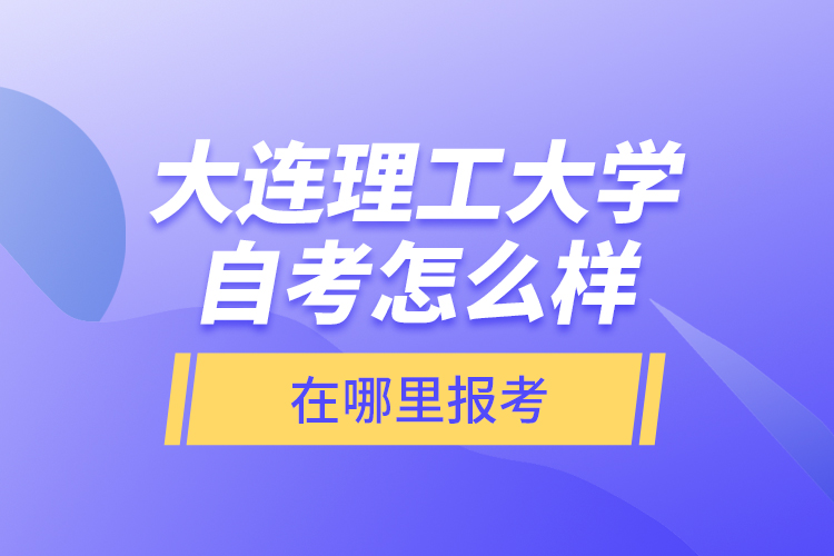 大連理工大學(xué)自考怎么樣，在哪里報考？