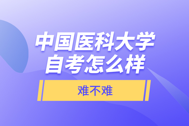 中國醫(yī)科大學(xué)自考怎么樣，難不難？