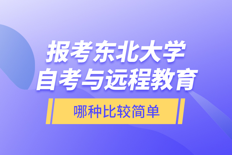 報(bào)考東北大學(xué)自考與遠(yuǎn)程教育哪種比較簡單？