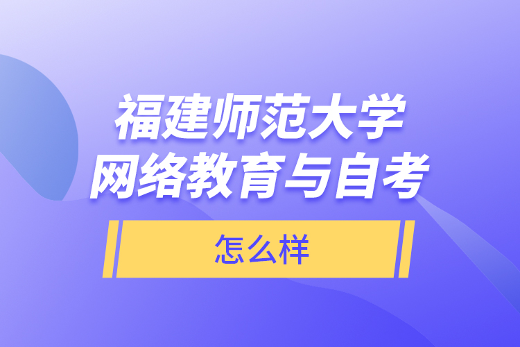 福建師范大學網(wǎng)絡教育與自考怎么樣？