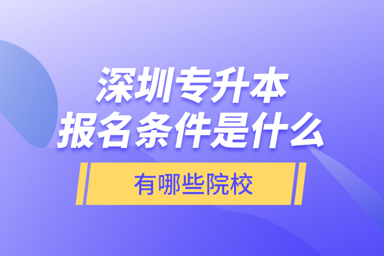 深圳專升本報名條件是什么，有哪些院校？