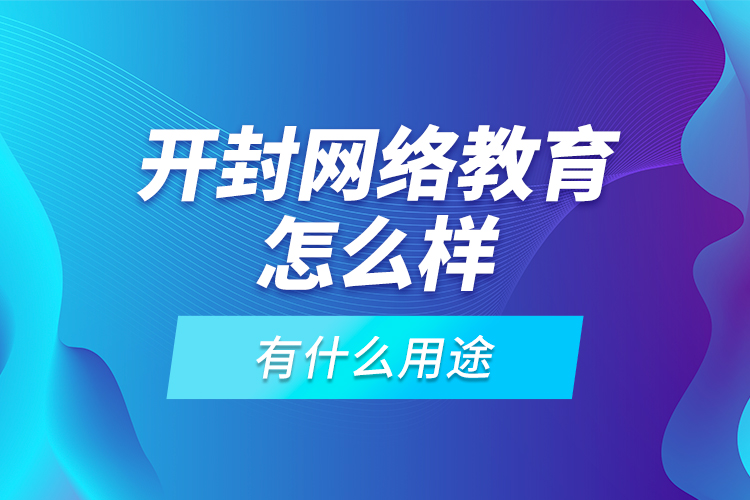 開封網(wǎng)絡(luò)教育怎么樣，有什么用途？