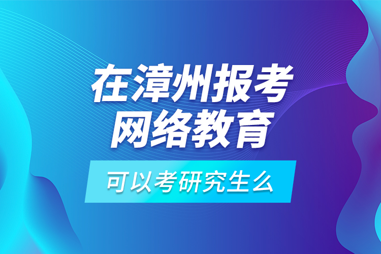 在漳州報(bào)考網(wǎng)絡(luò)教育可以考研究生么？