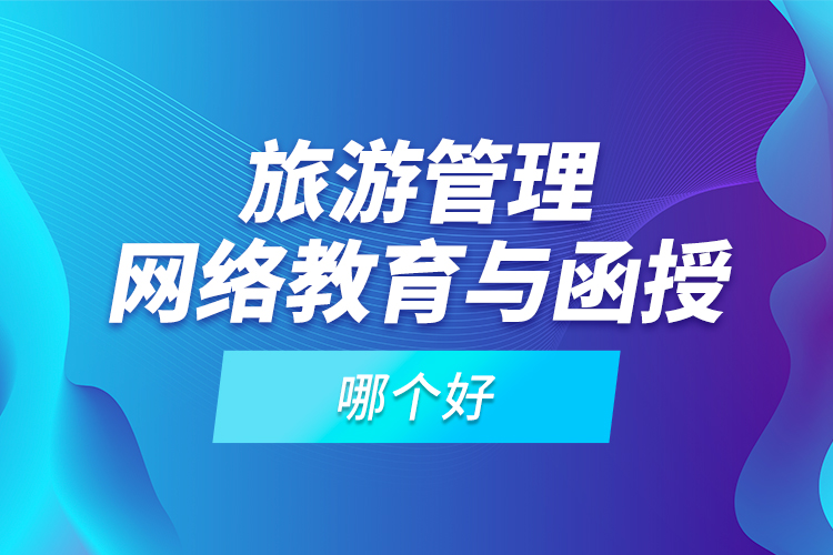 旅游管理網(wǎng)絡(luò)教育與函授哪個(gè)好？