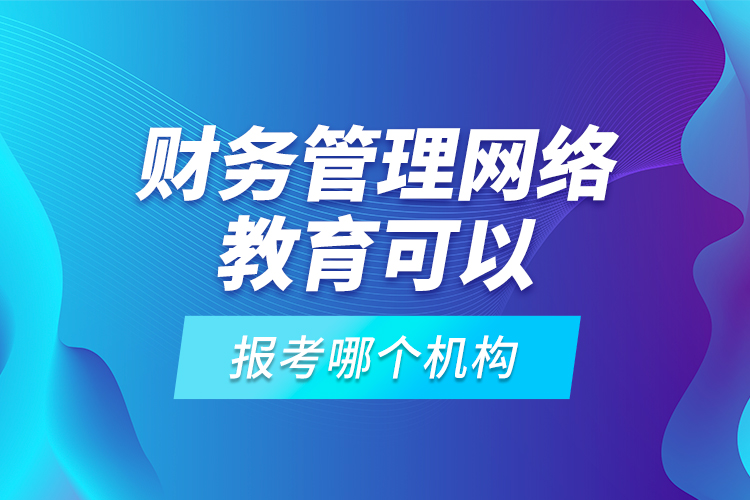 財務管理網(wǎng)絡教育可以報考哪個機構？