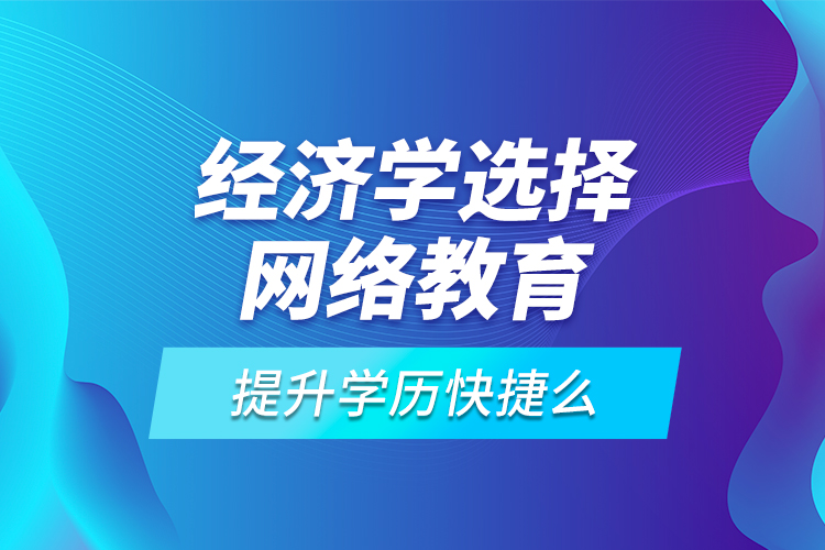 經(jīng)濟學選擇網(wǎng)絡教育提升學歷快捷么？