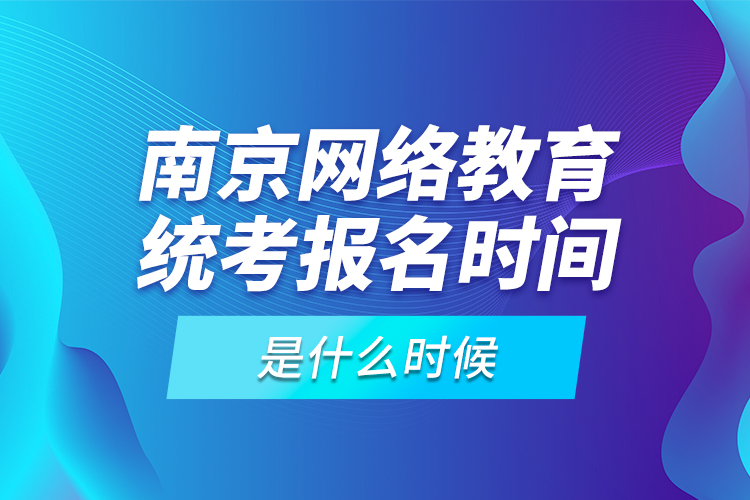 南京網(wǎng)絡(luò)教育統(tǒng)考報(bào)名時(shí)間是什么時(shí)候？