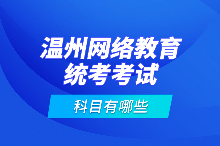 溫州網(wǎng)絡(luò)教育統(tǒng)考考試科目有哪些？