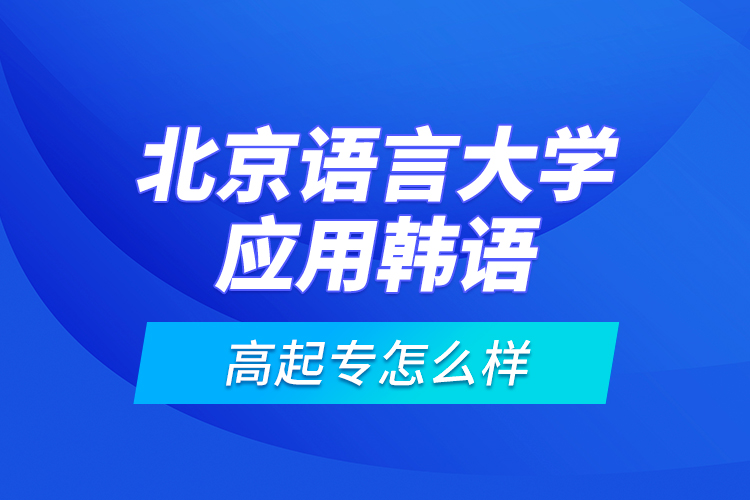 北京語言大學(xué)應(yīng)用韓語高起專怎么樣？