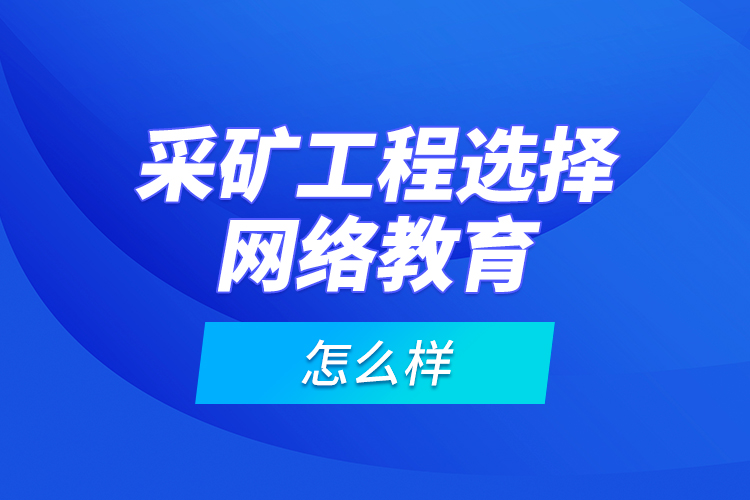 采礦工程選擇網(wǎng)絡(luò)教育怎么樣？