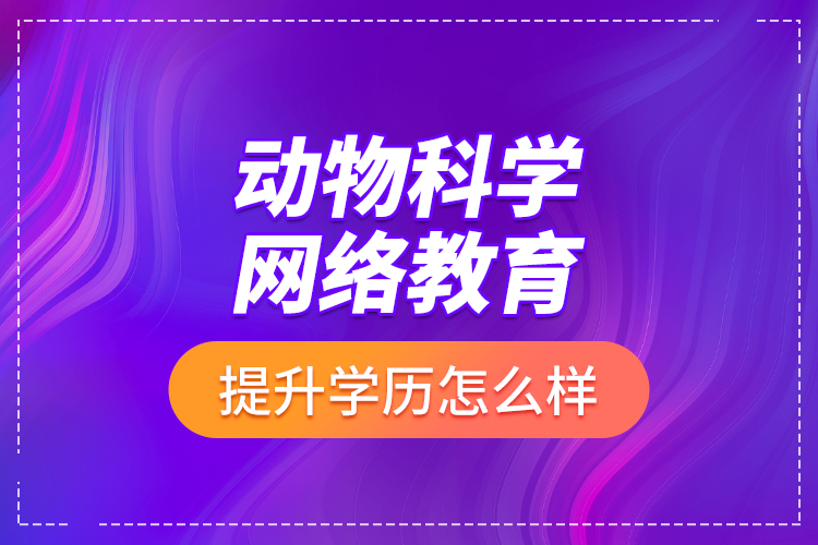動(dòng)物科學(xué)網(wǎng)絡(luò)教育提升學(xué)歷怎么樣？