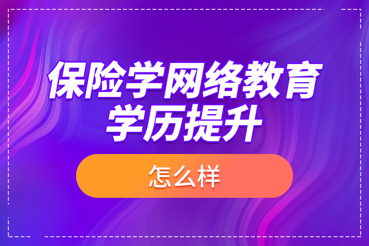 保險學網(wǎng)絡教育學歷提升怎么樣？