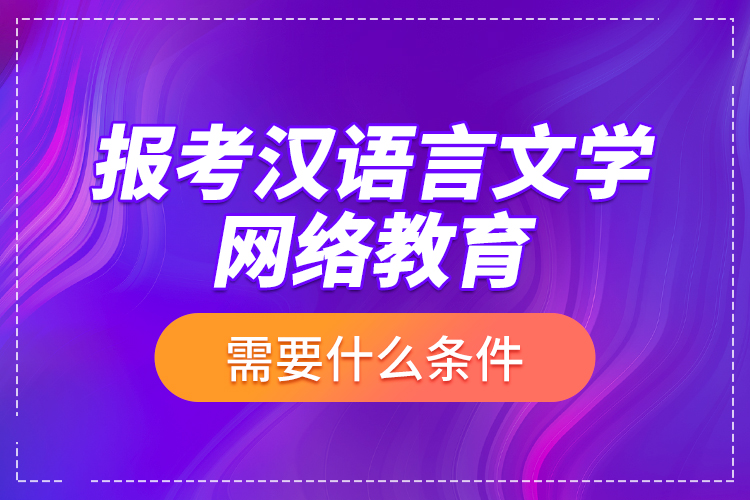 報(bào)考漢語(yǔ)言文學(xué)網(wǎng)絡(luò)教育需要什么條件？