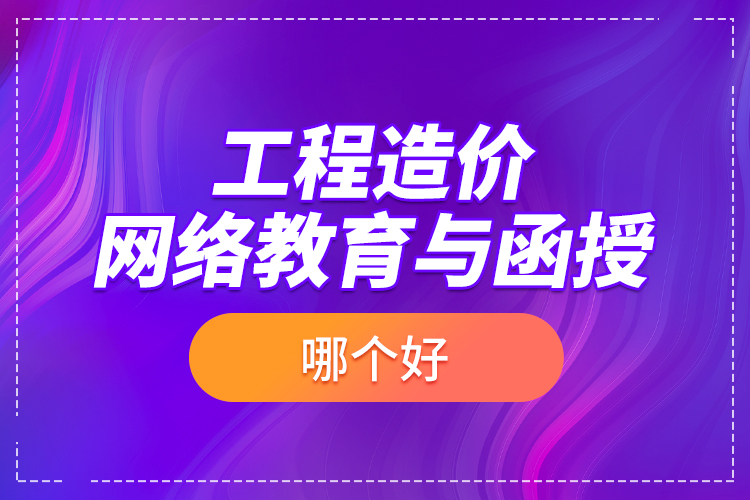 工程造價(jià)網(wǎng)絡(luò)教育與函授哪個(gè)好？