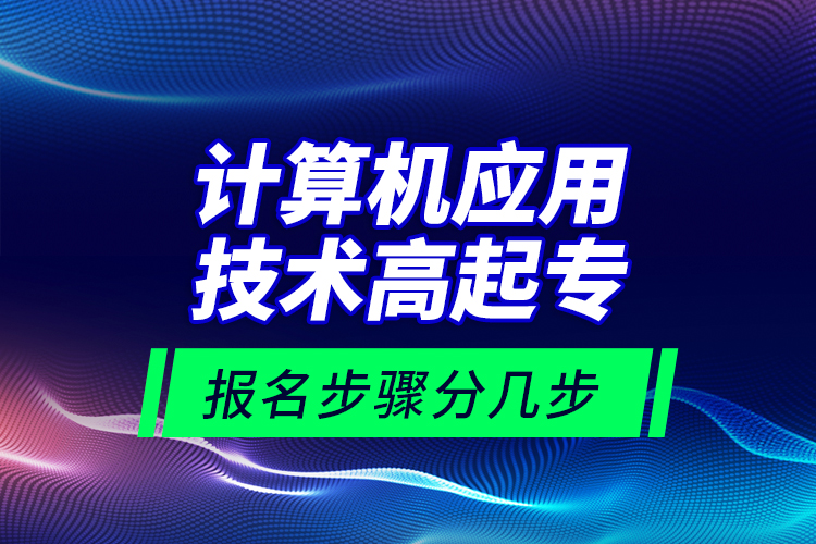 計算機應用技術高起專報名步驟分幾步？