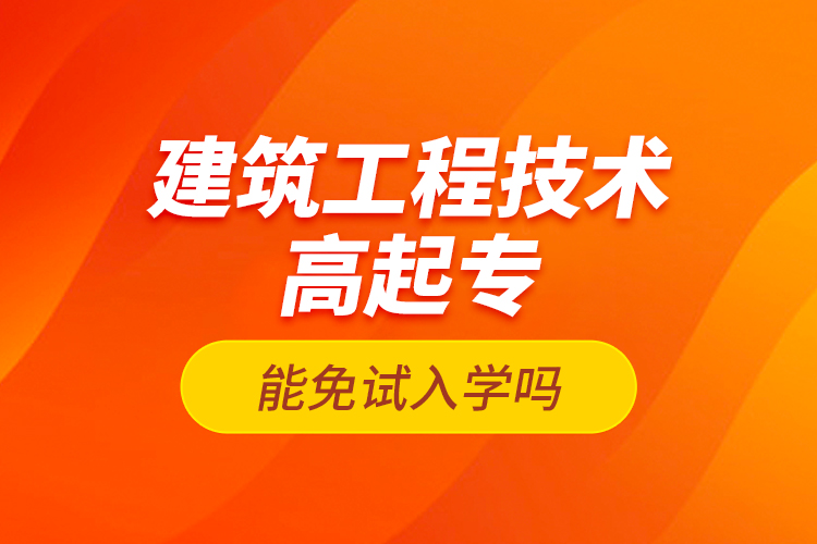 建筑工程技術(shù)高起專能免試入學(xué)嗎？