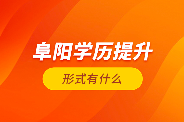 阜陽學歷提升形式有什么？