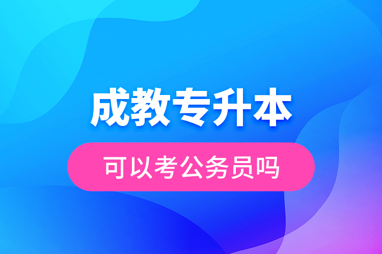 成教專升本可以考公務(wù)員嗎？