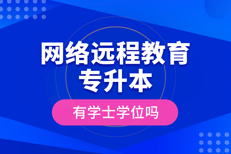 網(wǎng)絡(luò)遠(yuǎn)程教育專(zhuān)升本有學(xué)士學(xué)位嗎?