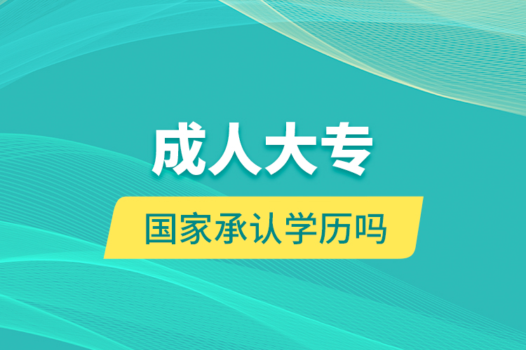 成人大專(zhuān)國(guó)家承認(rèn)學(xué)歷嗎