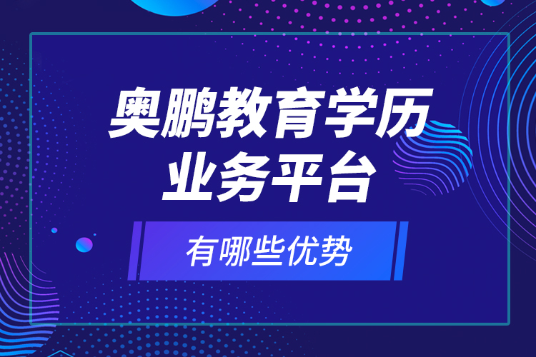 奧鵬教育學(xué)歷業(yè)務(wù)平臺有哪些優(yōu)勢？
