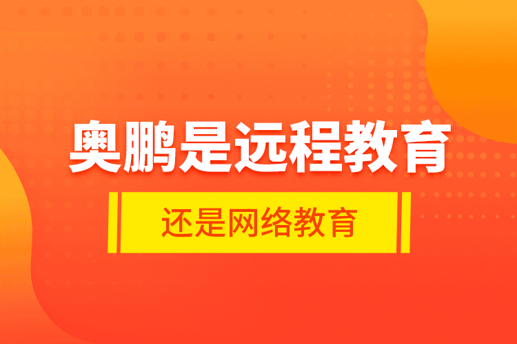 奧鵬是遠程教育還是網(wǎng)絡教育