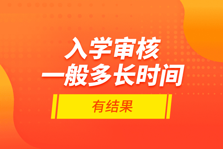 入學(xué)審核一般多長時間有結(jié)果？