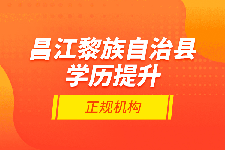 昌江黎族自治縣學(xué)歷提升的正規(guī)機構(gòu)