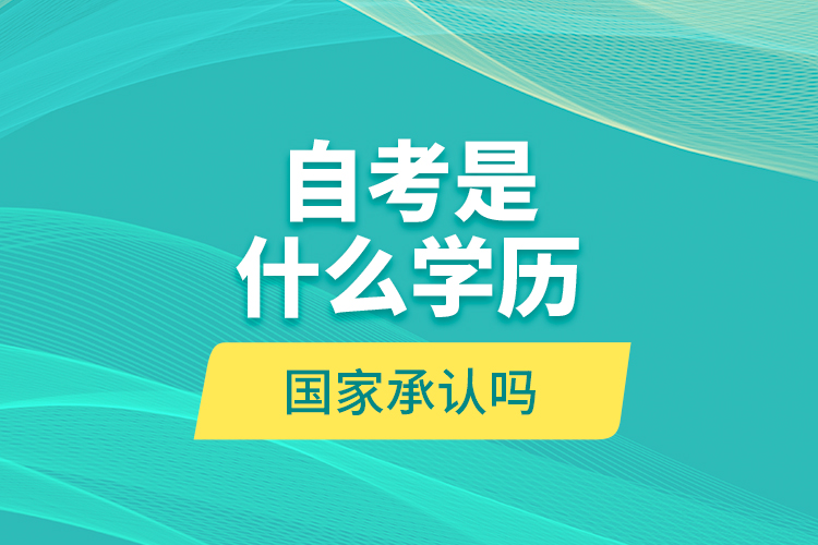 自考是什么學(xué)歷？國(guó)家承認(rèn)嗎？