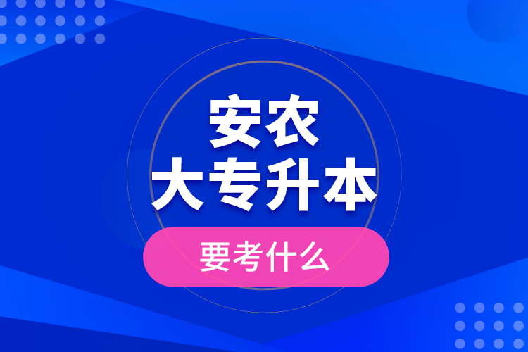 安農大專升本要考什么
